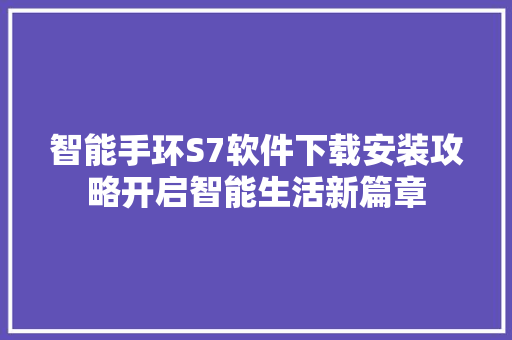 智能手环S7软件下载安装攻略开启智能生活新篇章