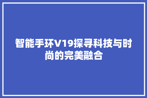 智能手环V19探寻科技与时尚的完美融合