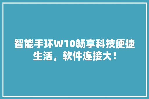 智能手环W10畅享科技便捷生活，软件连接大！