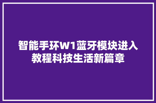 智能手环W1蓝牙模块进入教程科技生活新篇章