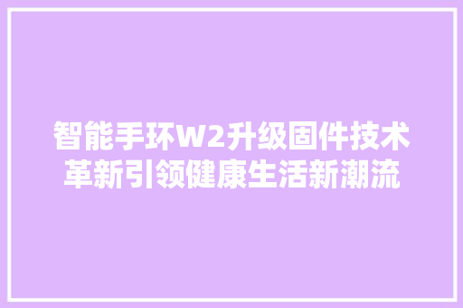 智能手环W2升级固件技术革新引领健康生活新潮流