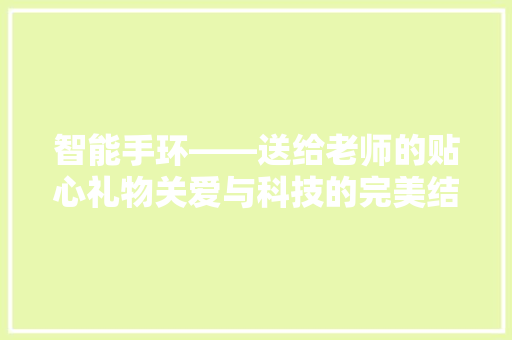 智能手环——送给老师的贴心礼物关爱与科技的完美结合