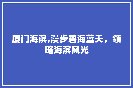 厦门海滨,漫步碧海蓝天，领略海滨风光