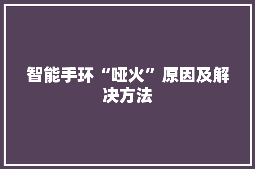 智能手环“哑火”原因及解决方法