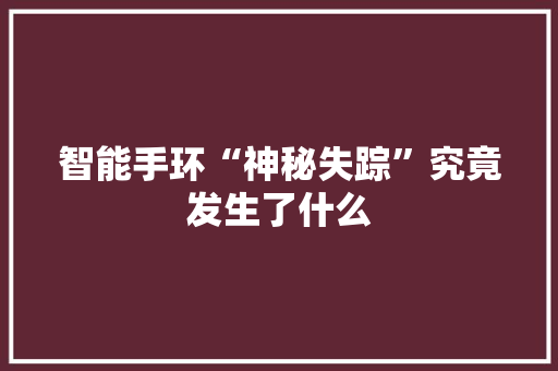 智能手环“神秘失踪”究竟发生了什么