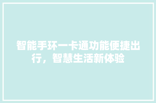 智能手环一卡通功能便捷出行，智慧生活新体验