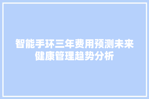 智能手环三年费用预测未来健康管理趋势分析