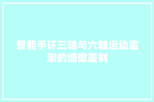 智能手环三轴与六轴运动监测的细微差别  第1张