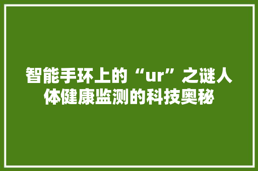 智能手环上的“ur”之谜人体健康监测的科技奥秘  第1张