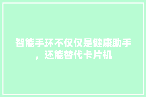 智能手环不仅仅是健康助手，还能替代卡片机  第1张