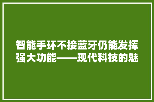 智能手环不接蓝牙仍能发挥强大功能——现代科技的魅力