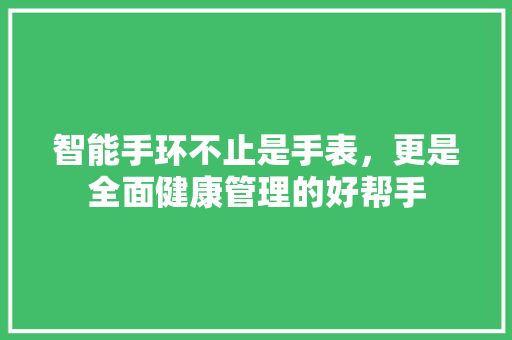 智能手环不止是手表，更是全面健康管理的好帮手  第1张