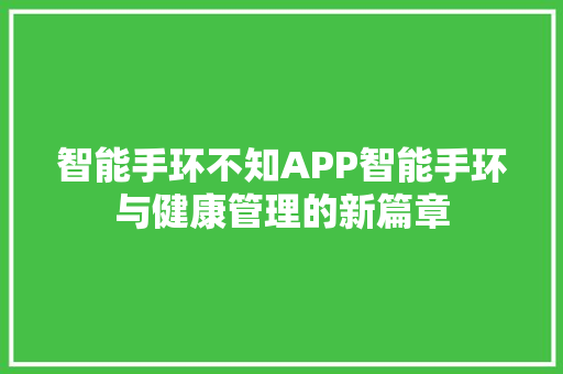 智能手环不知APP智能手环与健康管理的新篇章