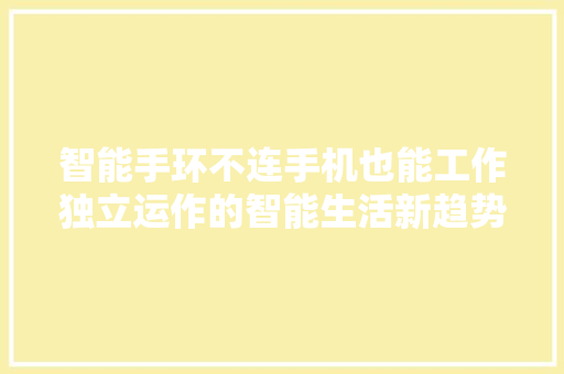 智能手环不连手机也能工作独立运作的智能生活新趋势