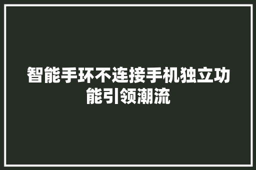 智能手环不连接手机独立功能引领潮流  第1张