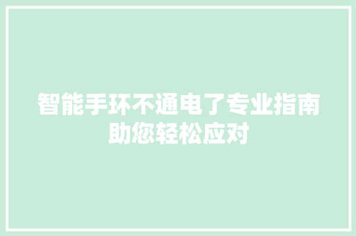 智能手环不通电了专业指南助您轻松应对