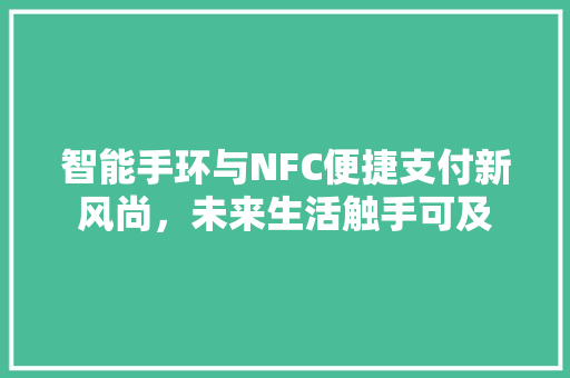 智能手环与NFC便捷支付新风尚，未来生活触手可及  第1张