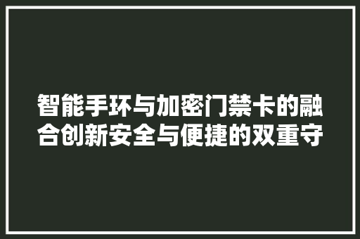 智能手环与加密门禁卡的融合创新安全与便捷的双重守护  第1张