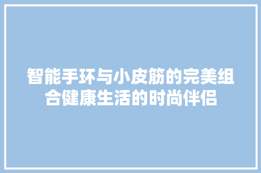 智能手环与小皮筋的完美组合健康生活的时尚伴侣