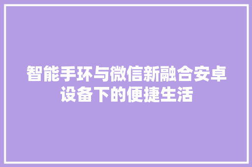 智能手环与微信新融合安卓设备下的便捷生活