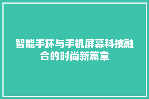 智能手环与手机屏幕科技融合的时尚新篇章