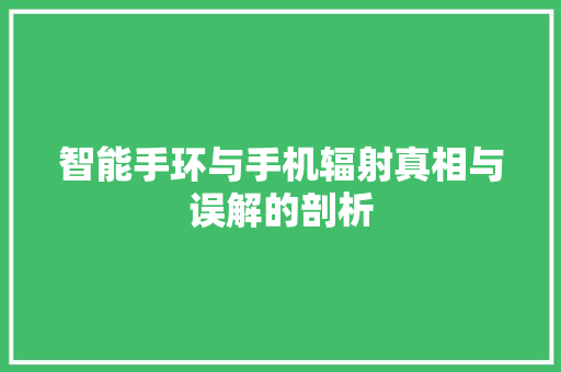 智能手环与手机辐射真相与误解的剖析