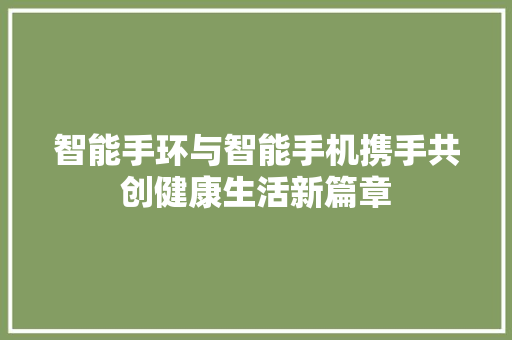 智能手环与智能手机携手共创健康生活新篇章