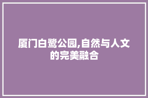 厦门白鹭公园,自然与人文的完美融合