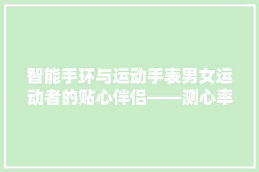 智能手环与运动手表男女运动者的贴心伴侣——测心率功能