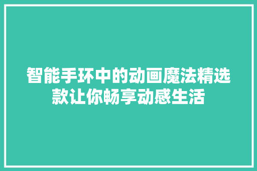 智能手环中的动画魔法精选款让你畅享动感生活