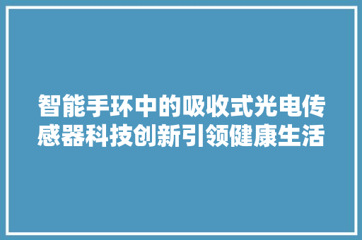 智能手环中的吸收式光电传感器科技创新引领健康生活新篇章