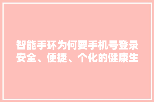 智能手环为何要手机号登录安全、便捷、个化的健康生活伴侣