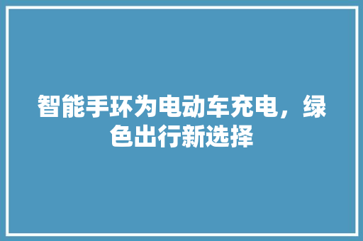 智能手环为电动车充电，绿色出行新选择