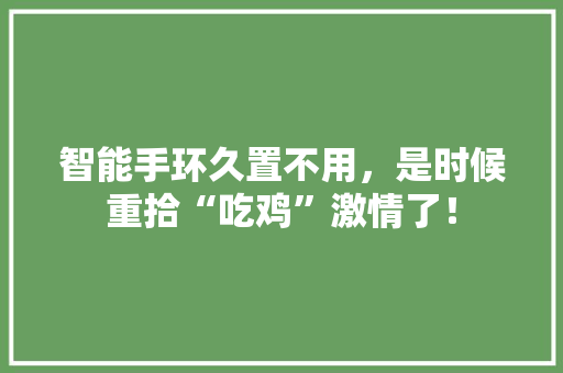 智能手环久置不用，是时候重拾“吃鸡”激情了！