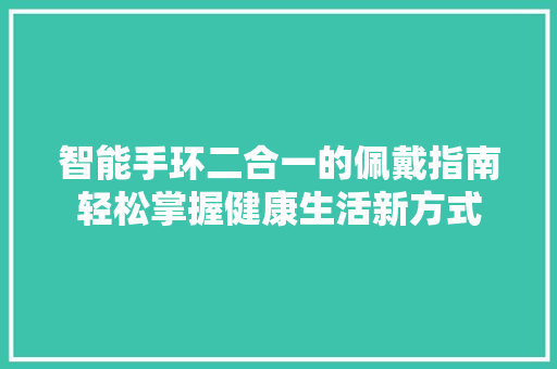 智能手环二合一的佩戴指南轻松掌握健康生活新方式