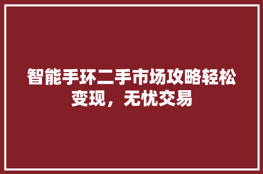 智能手环二手市场攻略轻松变现，无忧交易