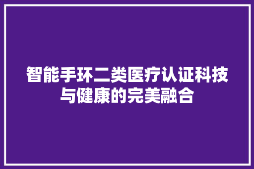 智能手环二类医疗认证科技与健康的完美融合