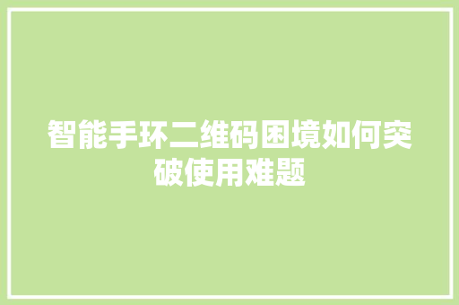 智能手环二维码困境如何突破使用难题