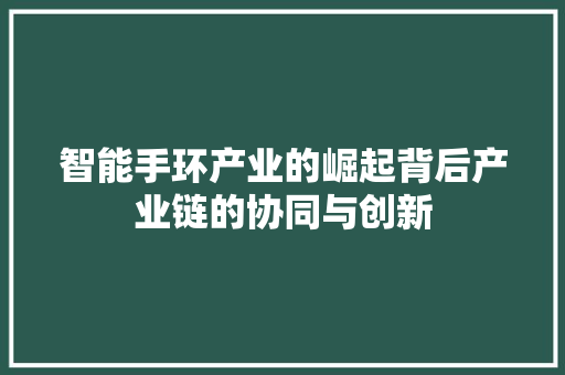 智能手环产业的崛起背后产业链的协同与创新