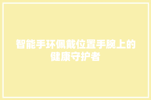 智能手环佩戴位置手腕上的健康守护者