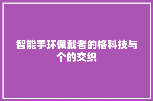 智能手环佩戴者的格科技与个的交织