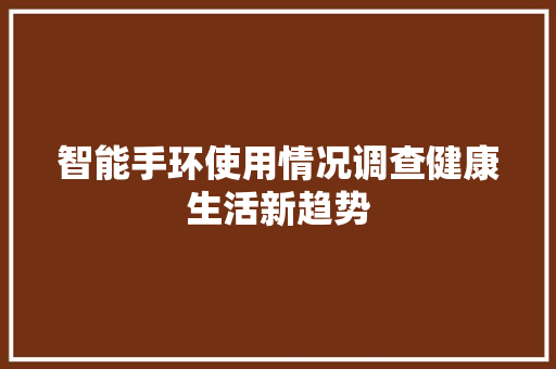 智能手环使用情况调查健康生活新趋势