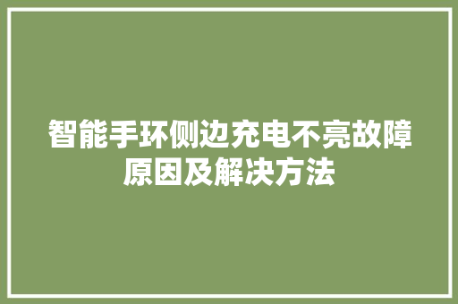 智能手环侧边充电不亮故障原因及解决方法