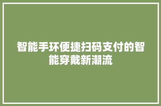 智能手环便捷扫码支付的智能穿戴新潮流