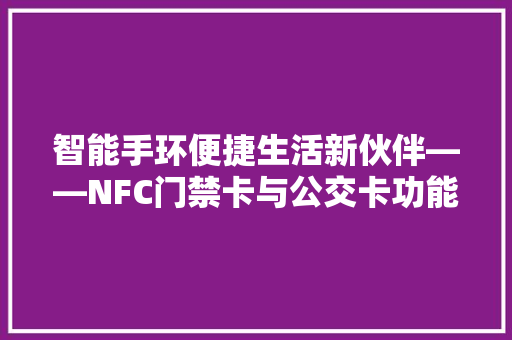 智能手环便捷生活新伙伴——NFC门禁卡与公交卡功能