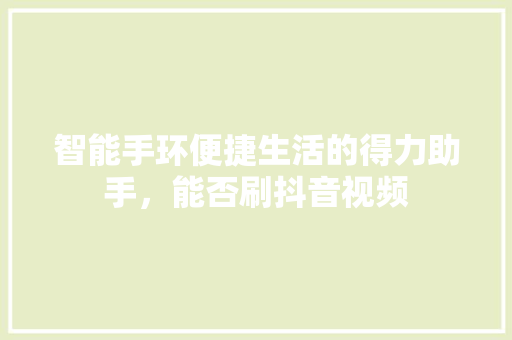 智能手环便捷生活的得力助手，能否刷抖音视频