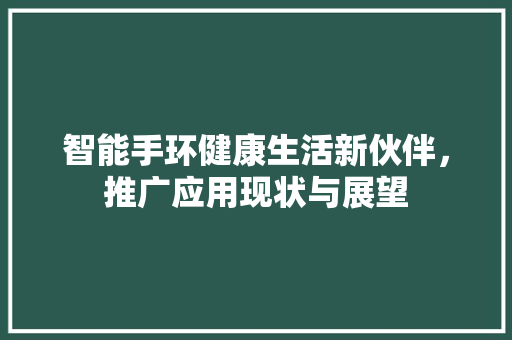 智能手环健康生活新伙伴，推广应用现状与展望  第1张