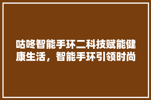 咕咚智能手环二科技赋能健康生活，智能手环引领时尚潮流