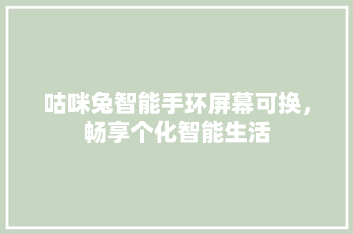 咕咪兔智能手环屏幕可换，畅享个化智能生活