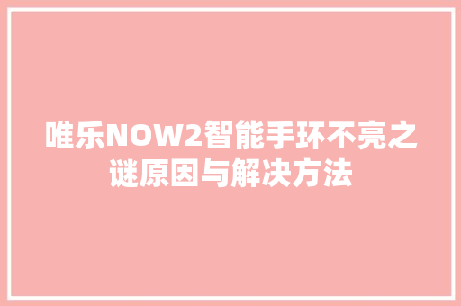 唯乐NOW2智能手环不亮之谜原因与解决方法